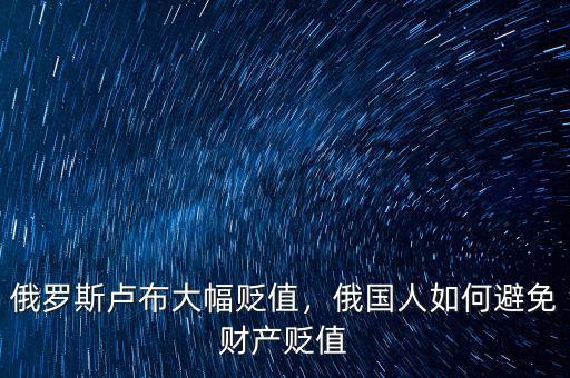俄羅斯盧布大幅貶值，俄國(guó)人如何避免財(cái)產(chǎn)貶值