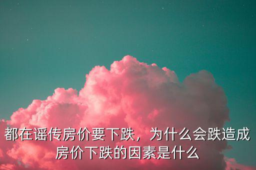 都在謠傳房價要下跌，為什么會跌造成房價下跌的因素是什么