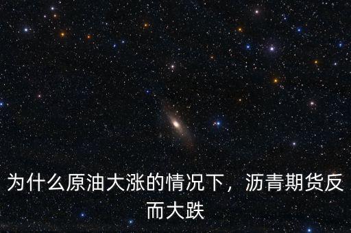 為什么原油大漲的情況下，瀝青期貨反而大跌