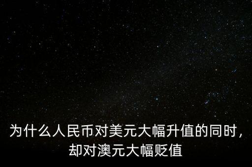 為什么人民幣對(duì)美元大幅升值的同時(shí)，卻對(duì)澳元大幅貶值