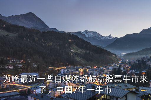 為啥最近一些自媒體都鼓動股票牛市來了，中國7年一牛市