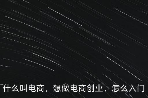 什么叫電商，想做電商創(chuàng)業(yè)，怎么入門