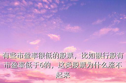有些市盈率很低的股票，比如銀行股有市盈率低于6的，這類股票為什么漲不起來(lái)