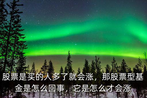 股票是買的人多了就會漲，那股票型基金是怎么回事，它是怎么才會漲