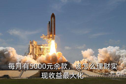 每月有5000元余款，該怎么理財(cái)實(shí)現(xiàn)收益最大化