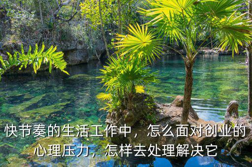 快節(jié)奏的生活工作中，怎么面對創(chuàng)業(yè)的心理壓力，怎樣去處理解決它