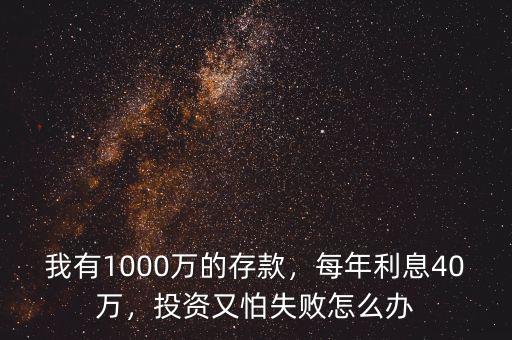 我有1000萬(wàn)的存款，每年利息40萬(wàn)，投資又怕失敗怎么辦