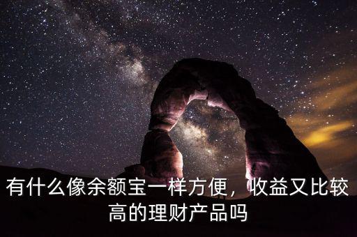有什么像余額寶一樣方便，收益又比較高的理財產(chǎn)品嗎