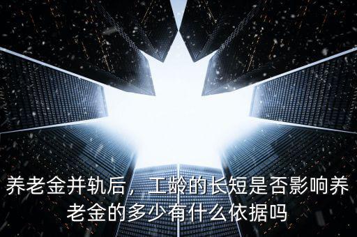 養(yǎng)老金并軌后，工齡的長短是否影響?zhàn)B老金的多少有什么依據(jù)嗎