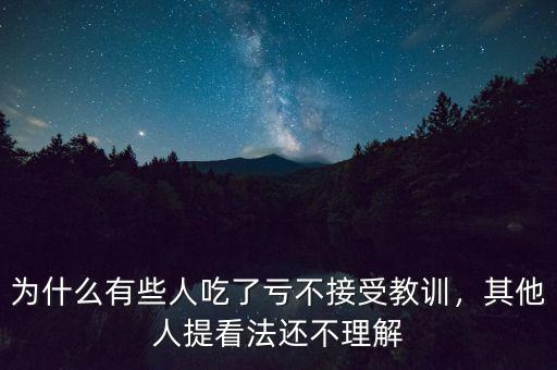 為什么有些人吃了虧不接受教訓(xùn)，其他人提看法還不理解