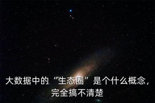 大數(shù)據(jù)中的“生態(tài)圈”是個什么概念，完全搞不清楚