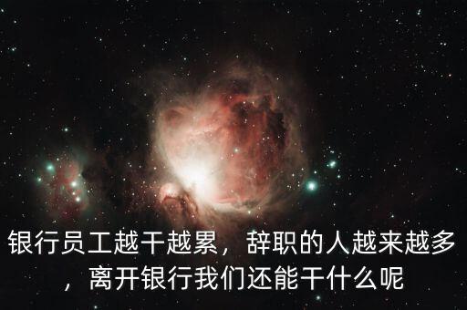 銀行員工越干越累，辭職的人越來越多，離開銀行我們還能干什么呢