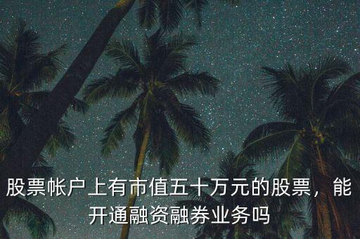 股票帳戶上有市值五十萬元的股票，能開通融資融券業(yè)務(wù)嗎