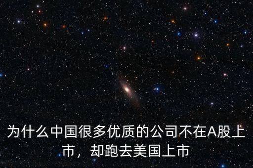 為什么中國很多優(yōu)質(zhì)的公司不在A股上市，卻跑去美國上市