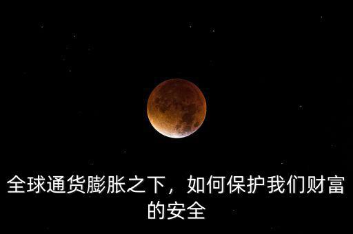 全球通貨膨脹之下，如何保護我們財富的安全