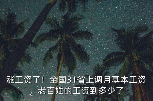漲工資了！全國31省上調(diào)月基本工資，老百姓的工資到多少了