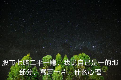 股市七賠二平一賺，我說(shuō)自己是一的那部分，罵聲一片，什么心理