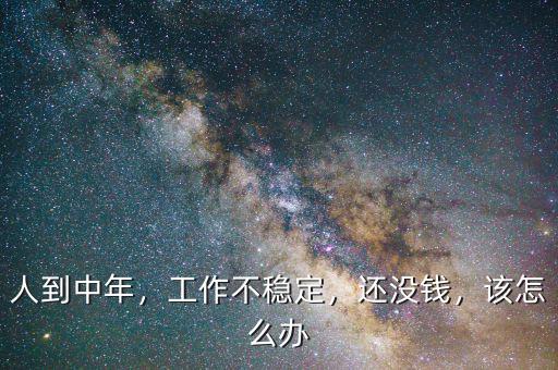 人到中年，工作不穩(wěn)定，還沒錢，該怎么辦