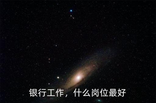 銀行工作，什么崗位最好