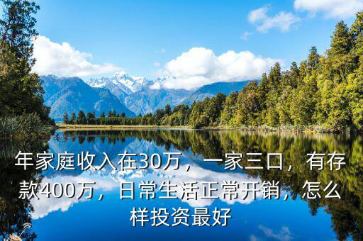年家庭收入在30萬，一家三口，有存款400萬，日常生活正常開銷，怎么樣投資最好
