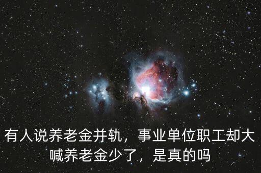 有人說養(yǎng)老金并軌，事業(yè)單位職工卻大喊養(yǎng)老金少了，是真的嗎
