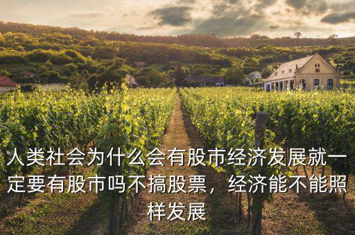 人類社會為什么會有股市經(jīng)濟發(fā)展就一定要有股市嗎不搞股票，經(jīng)濟能不能照樣發(fā)展