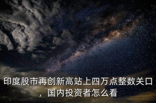 印度股市再創(chuàng)新高站上四萬點整數(shù)關口，國內投資者怎么看