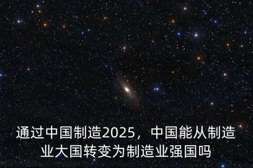 通過中國制造2025，中國能從制造業(yè)大國轉變?yōu)橹圃鞓I(yè)強國嗎