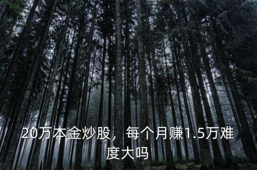 20萬(wàn)本金炒股，每個(gè)月賺1.5萬(wàn)難度大嗎