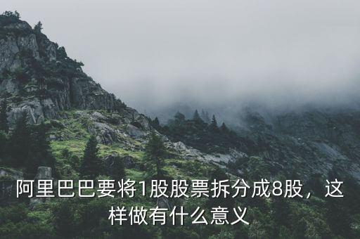 阿里巴巴要將1股股票拆分成8股，這樣做有什么意義