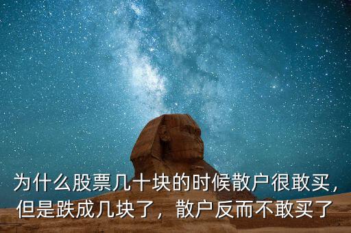 為什么股票幾十塊的時候散戶很敢買，但是跌成幾塊了，散戶反而不敢買了