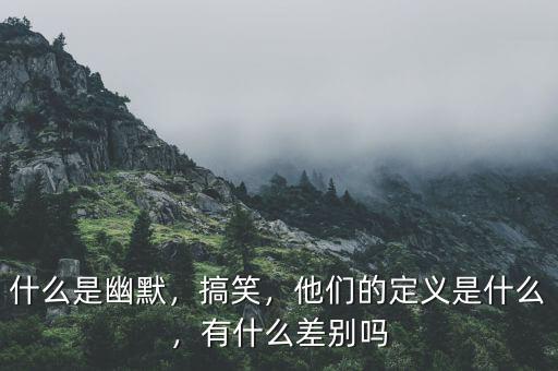 什么是幽默，搞笑，他們的定義是什么，有什么差別嗎