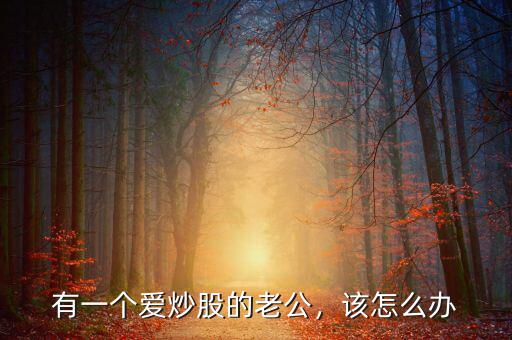 有一個(gè)愛炒股的老公，該怎么辦