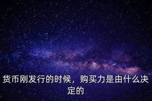 貨幣剛發(fā)行的時(shí)候，購買力是由什么決定的