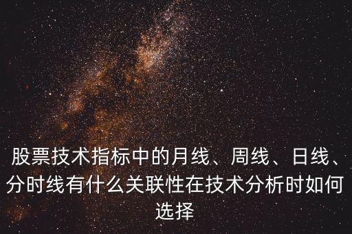 股票技術(shù)指標(biāo)中的月線、周線、日線、分時線有什么關(guān)聯(lián)性在技術(shù)分析時如何選擇