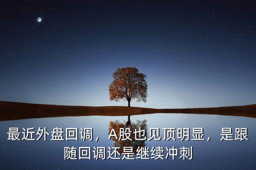 最近外盤回調(diào)，A股也見頂明顯，是跟隨回調(diào)還是繼續(xù)沖刺