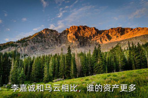 李嘉誠和馬云相比，誰的資產更多