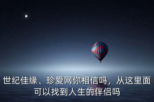 世紀(jì)佳緣、珍愛網(wǎng)你相信嗎，從這里面可以找到人生的伴侶嗎