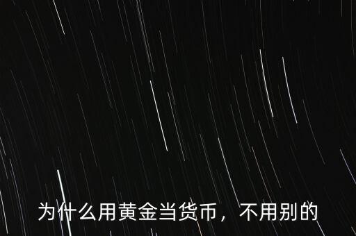 為什么用黃金當(dāng)貨幣，不用別的