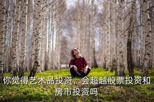 你覺得藝術(shù)品投資，會(huì)超越股票投資和房市投資嗎