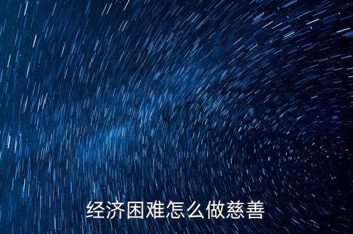 經濟困難怎么做慈善