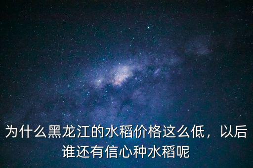 為什么黑龍江的水稻價(jià)格這么低，以后誰還有信心種水稻呢