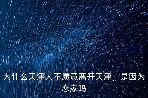 為什么天津人不愿意離開天津，是因?yàn)閼偌覇? class=