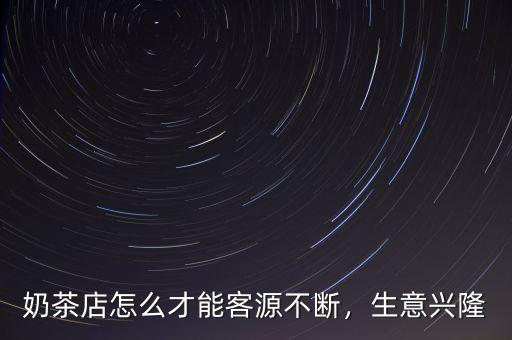 奶茶店怎么才能客源不斷，生意興隆