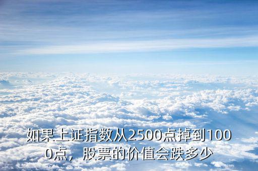 如果上證指數(shù)從2500點掉到1000點，股票的價值會跌多少