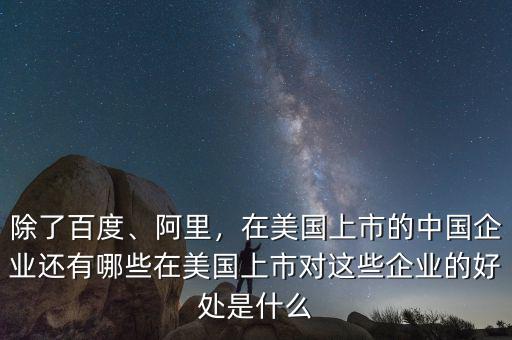 除了百度、阿里，在美國(guó)上市的中國(guó)企業(yè)還有哪些在美國(guó)上市對(duì)這些企業(yè)的好處是什么