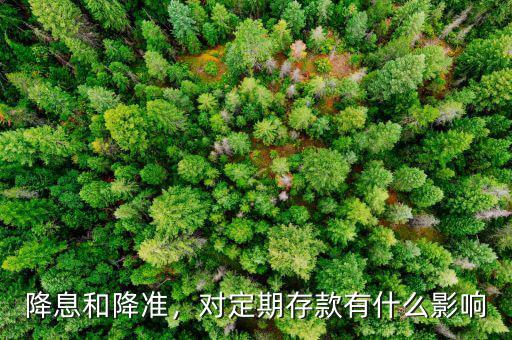 降息和降準(zhǔn)，對定期存款有什么影響