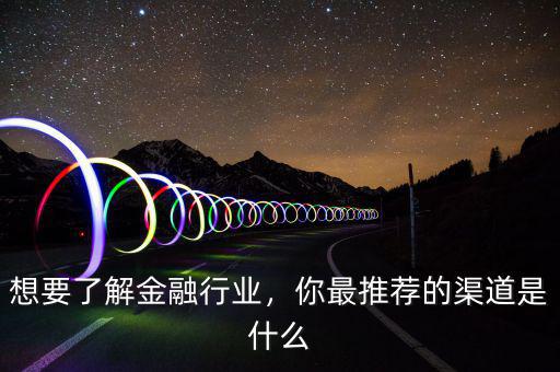 想要了解金融行業(yè)，你最推薦的渠道是什么