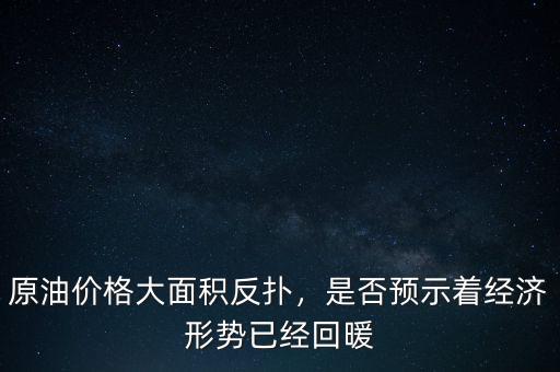 原油價格大面積反撲，是否預(yù)示著經(jīng)濟形勢已經(jīng)回暖