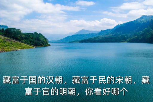 藏富于國(guó)的漢朝，藏富于民的宋朝，藏富于官的明朝，你看好哪個(gè)